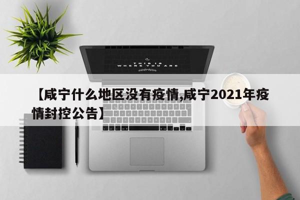 【咸宁什么地区没有疫情,咸宁2021年疫情封控公告】