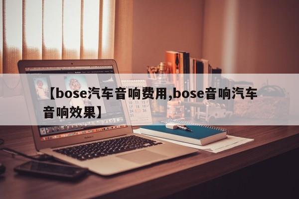 【bose汽车音响费用,bose音响汽车音响效果】