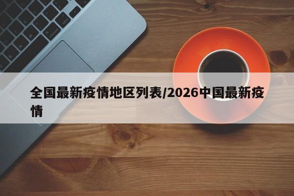 全国最新疫情地区列表/2026中国最新疫情
