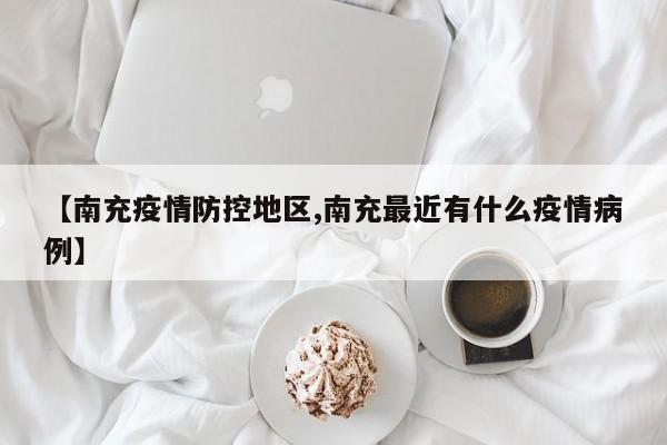 【南充疫情防控地区,南充最近有什么疫情病例】