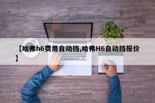 【哈弗h6费用自动挡,哈弗H6自动挡报价】