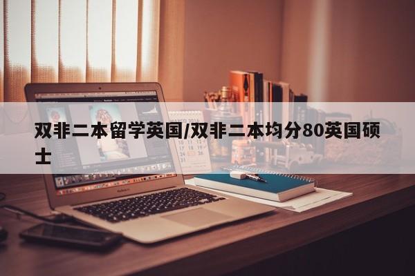 双非二本留学英国/双非二本均分80英国硕士