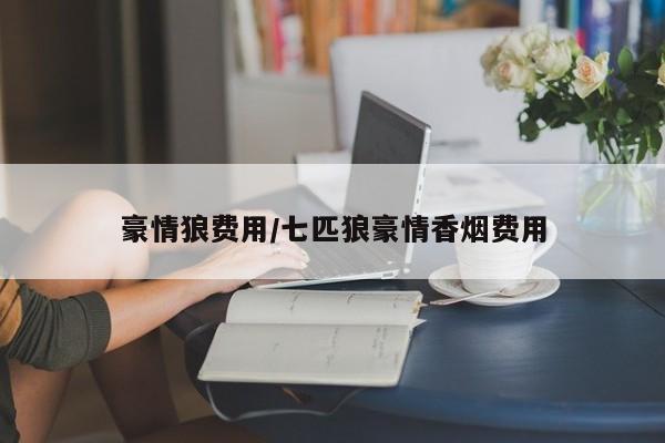 豪情狼费用/七匹狼豪情香烟费用