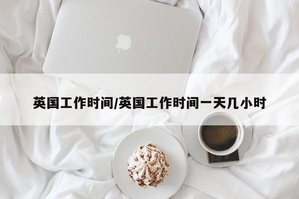 英国工作时间/英国工作时间一天几小时