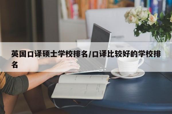 英国口译硕士学校排名/口译比较好的学校排名