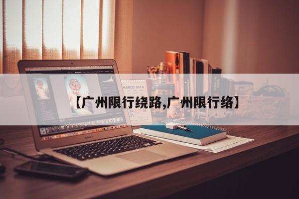 【广州限行绕路,广州限行络】
