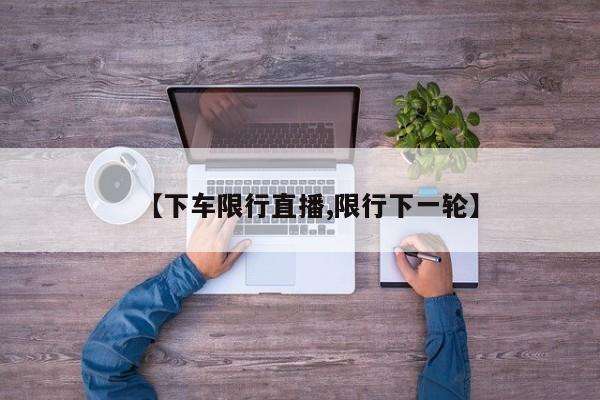 【下车限行直播,限行下一轮】