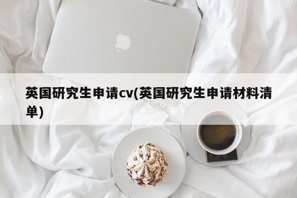 英国研究生申请cv(英国研究生申请材料清单)