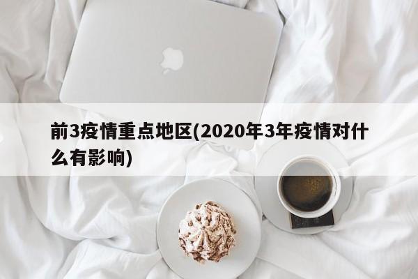 前3疫情重点地区(2020年3年疫情对什么有影响)