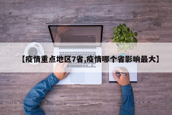 【疫情重点地区7省,疫情哪个省影响最大】