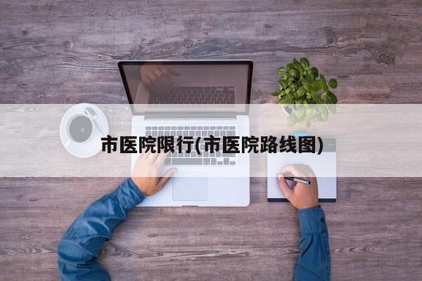 市医院限行(市医院路线图)