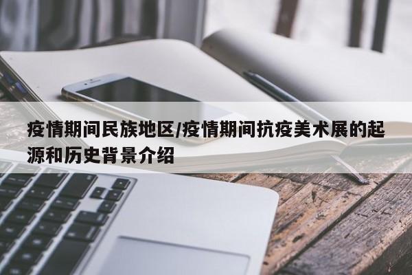 疫情期间民族地区/疫情期间抗疫美术展的起源和历史背景介绍