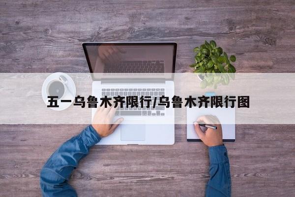 五一乌鲁木齐限行/乌鲁木齐限行图