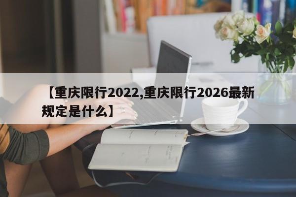 【重庆限行2022,重庆限行2026最新规定是什么】