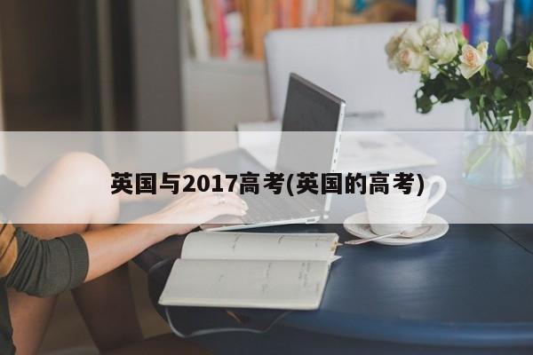 英国与2017高考(英国的高考)