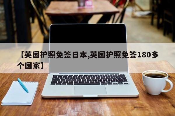 【英国护照免签日本,英国护照免签180多个国家】