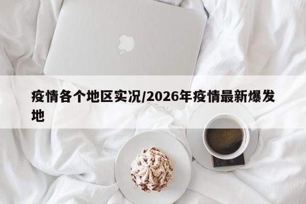 疫情各个地区实况/2026年疫情最新爆发地