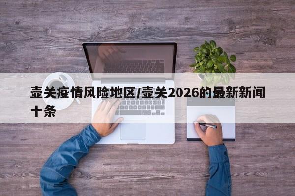 壶关疫情风险地区/壶关2026的最新新闻十条
