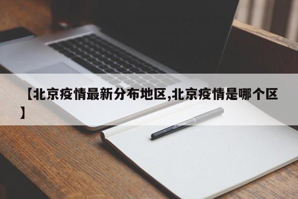 【北京疫情最新分布地区,北京疫情是哪个区】