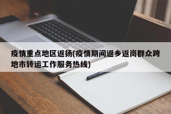 疫情重点地区返扬(疫情期间返乡返岗群众跨地市转运工作服务热线)