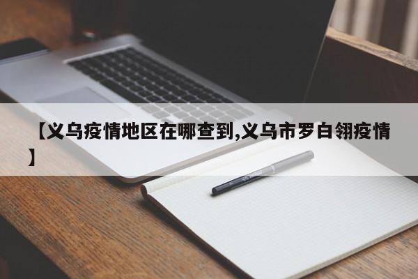 【义乌疫情地区在哪查到,义乌市罗白翎疫情】