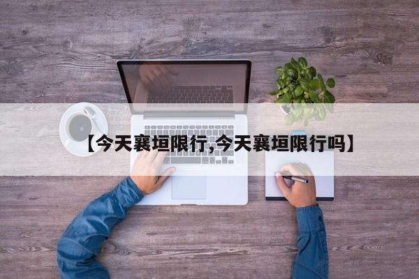 【今天襄垣限行,今天襄垣限行吗】
