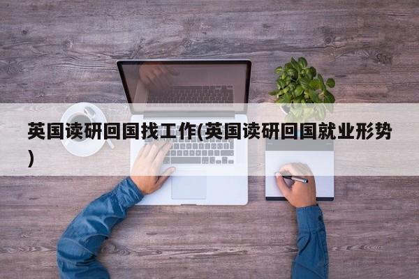 英国读研回国找工作(英国读研回国就业形势)