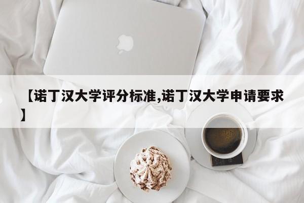 【诺丁汉大学评分标准,诺丁汉大学申请要求】