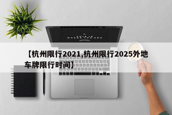 【杭州限行2021,杭州限行2025外地车牌限行时间】