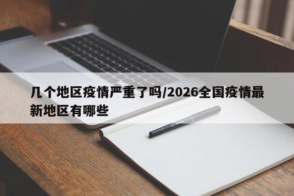 几个地区疫情严重了吗/2026全国疫情最新地区有哪些